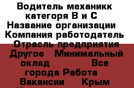 Водитель-механикк категоря В и С › Название организации ­ Компания-работодатель › Отрасль предприятия ­ Другое › Минимальный оклад ­ 30 000 - Все города Работа » Вакансии   . Крым,Красногвардейское